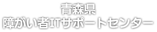 青森県障がい者ITサポートセンター